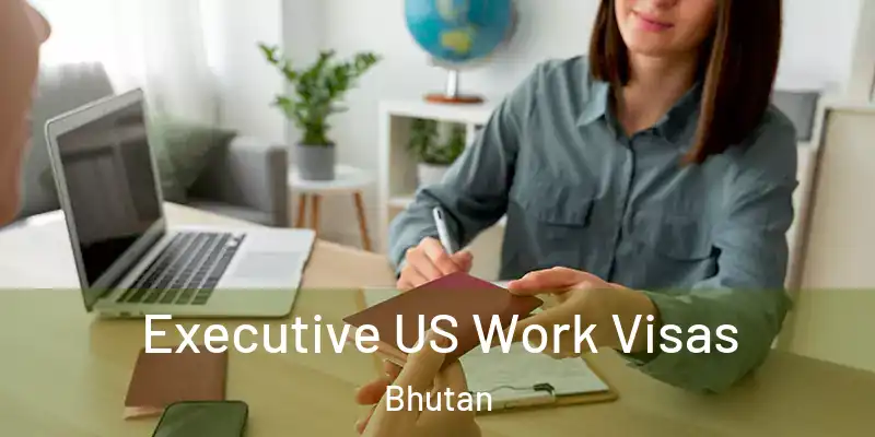  Executive US Work Visas Bhutan