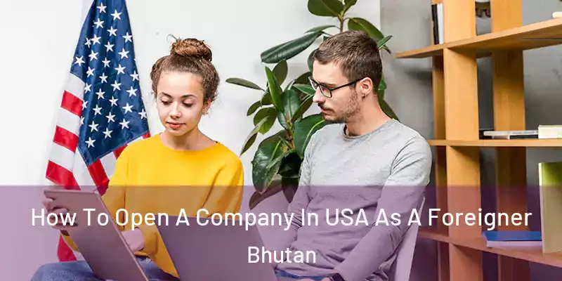  How To Open A Company In USA As A Foreigner Bhutan